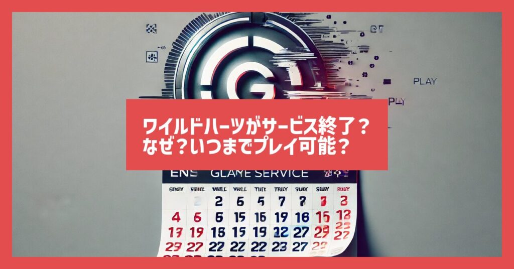ワイルドハーツがサービス終了？なぜ？いつまでプレイ可能？