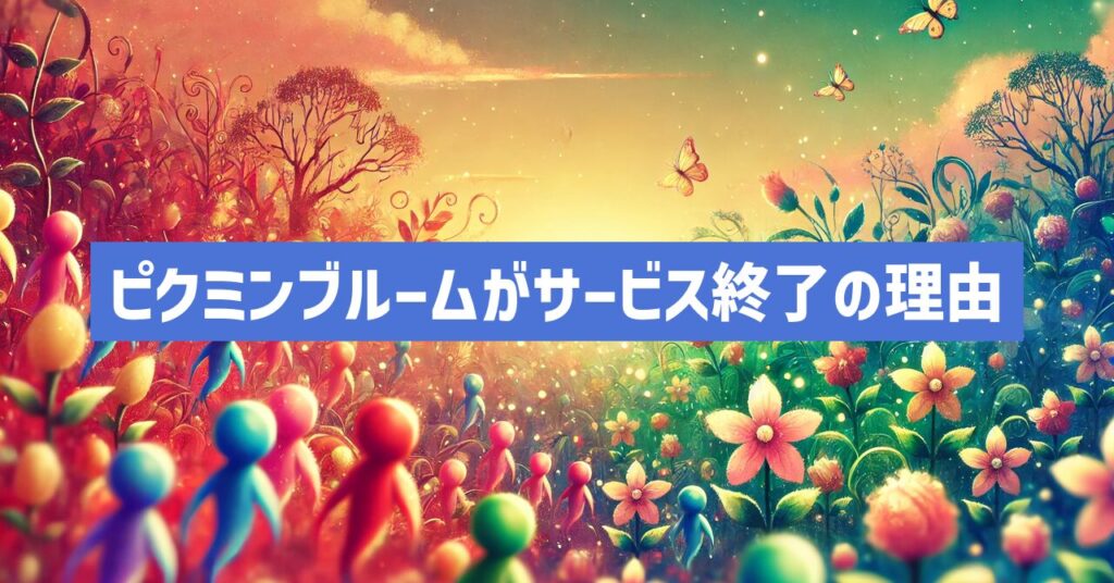 ピクミンブルームがサービス終了はなぜ？いつからプレイ不可？
