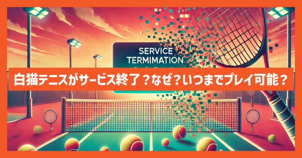 白猫テニスがサービス終了？なぜ？いつまでプレイ可能？