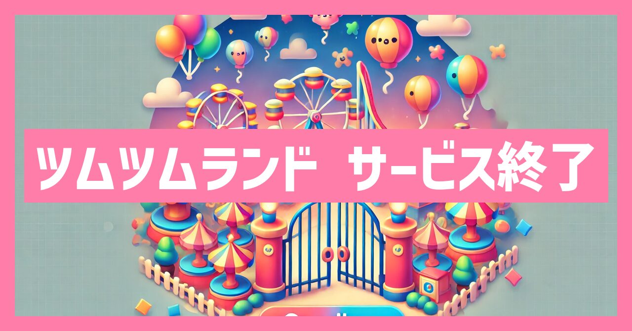 ツムツムランドのサービス終了はなぜ？いつからプレイ不可？