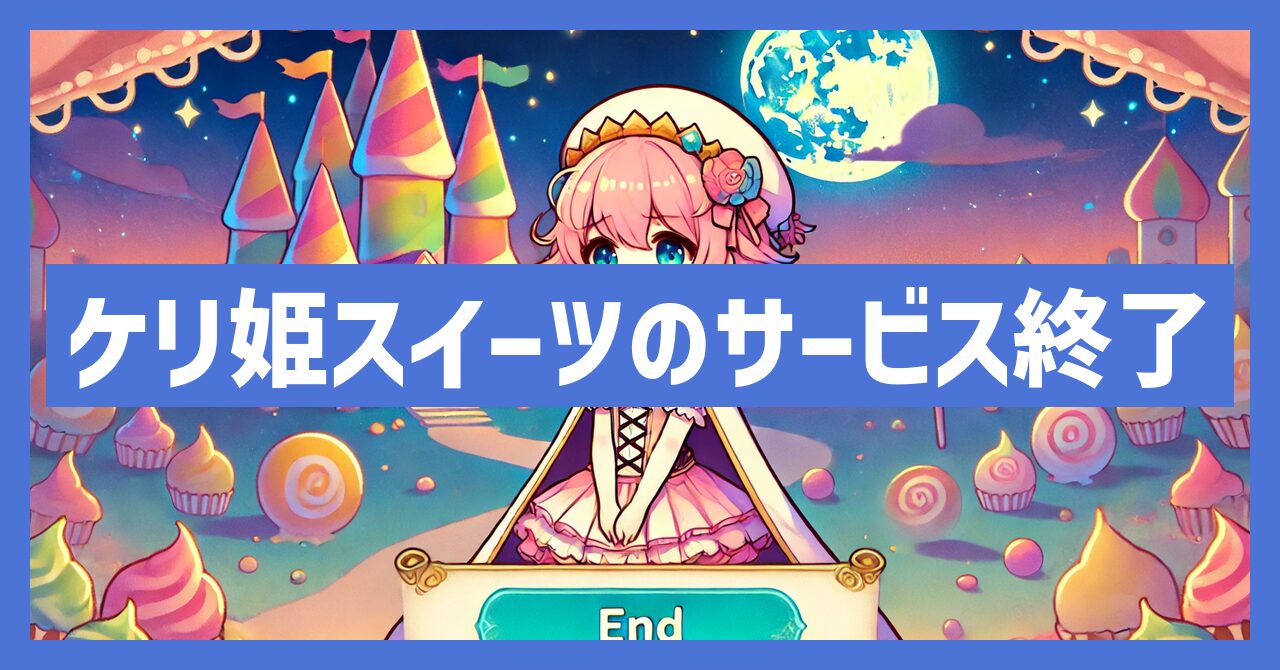ケリ姫スイーツのサービス終了はなぜ？いつからプレイ不可？