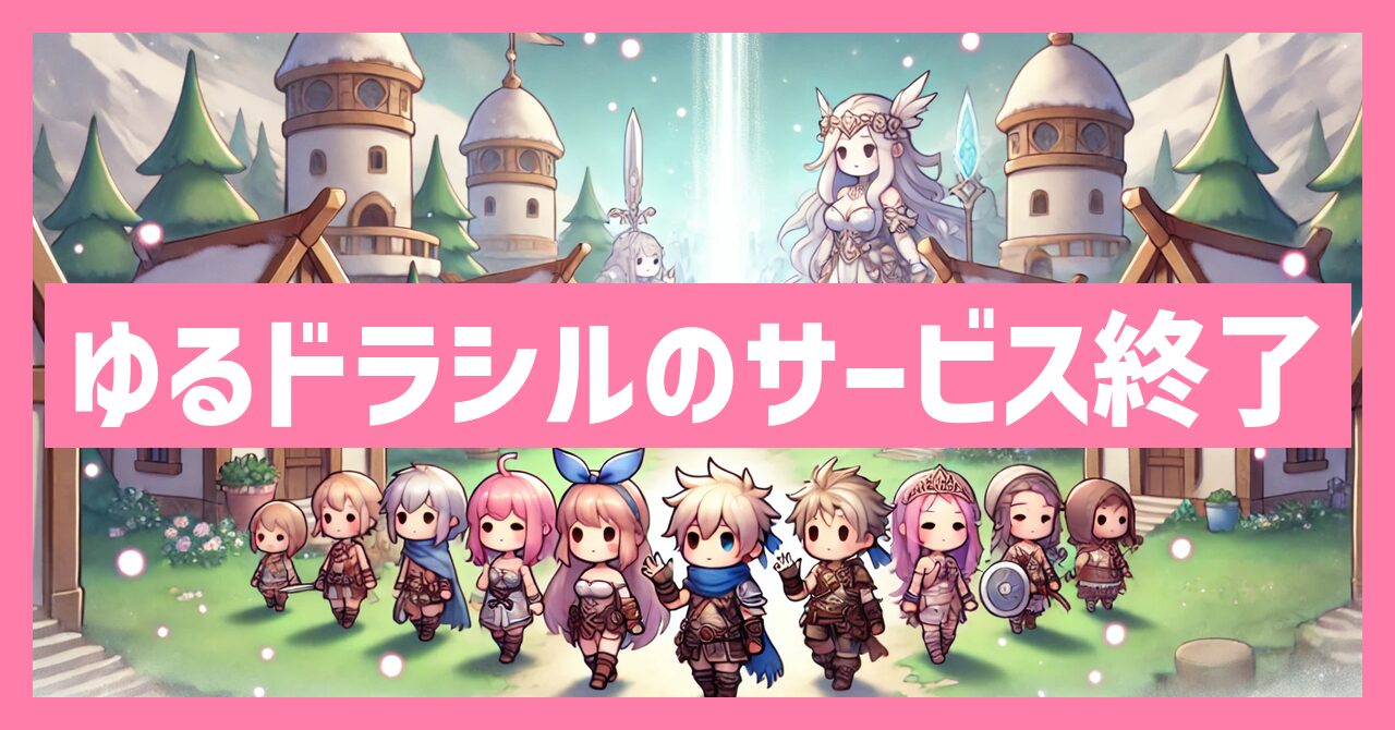 ゆるドラシルのサービス終了はなぜ？いつからプレイ不可？
