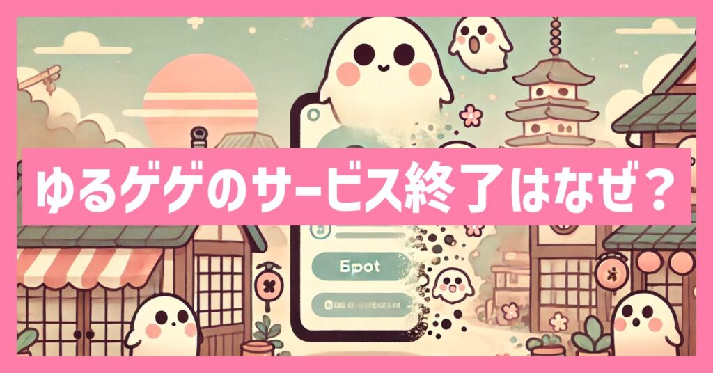 ゆるゲゲのサービス終了はなぜ？いつからプレイ不可？