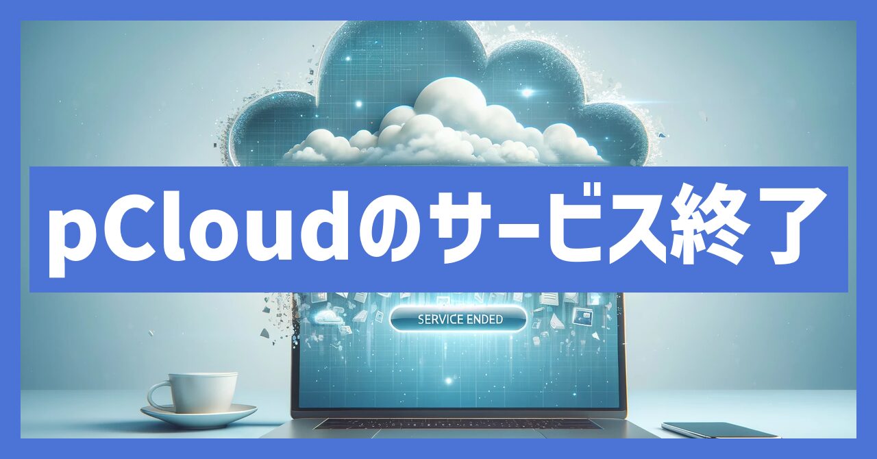 pCloudのサービス終了はなぜ？いつから利用不可？