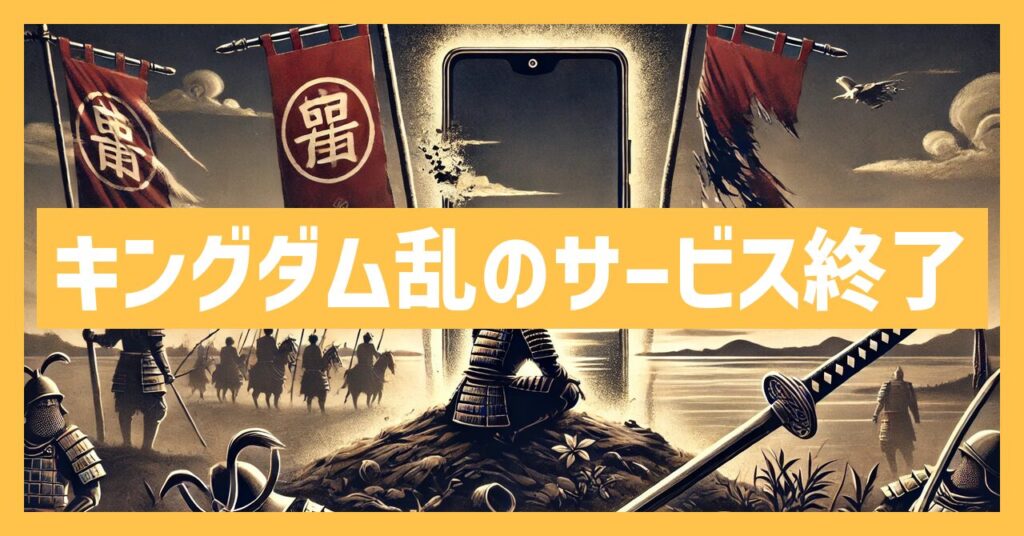 キングダム乱のサービス終了はなぜ？いつからプレイ不可？