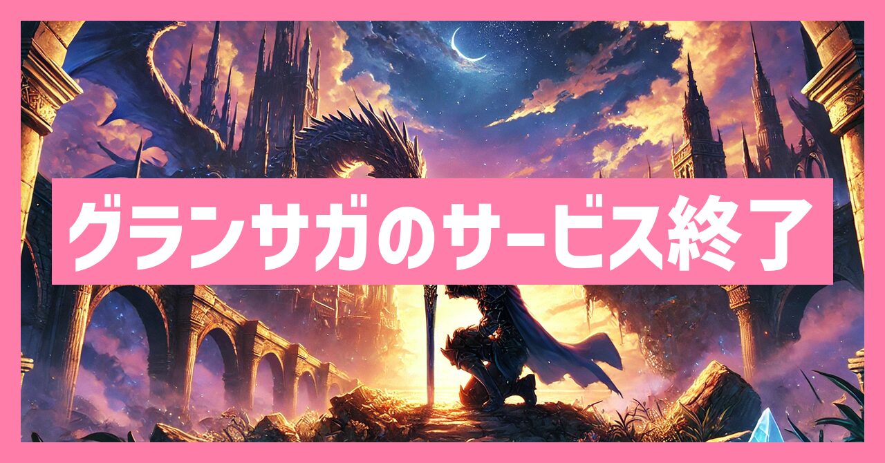 グランサガのサービス終了はなぜ？いつからプレイ不可？
