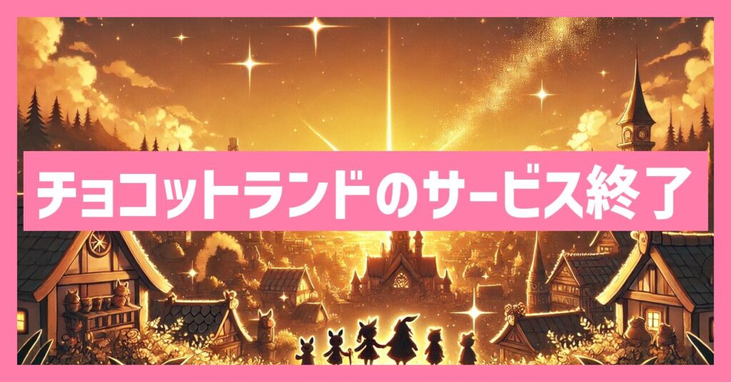 チョコットランドのサービス終了はなぜ？いつからプレイ不可？