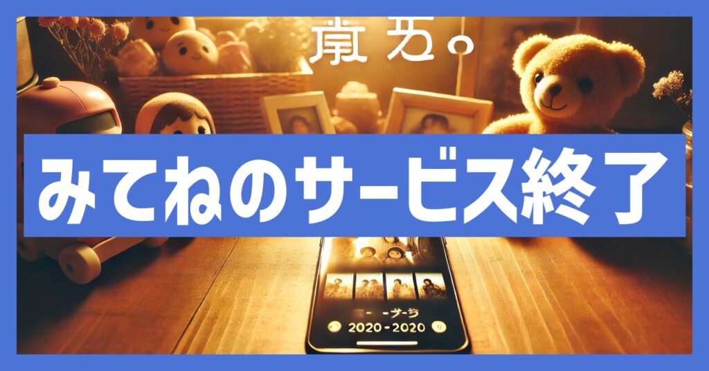 みてねのサービス終了はなぜ？いつから利用不可？