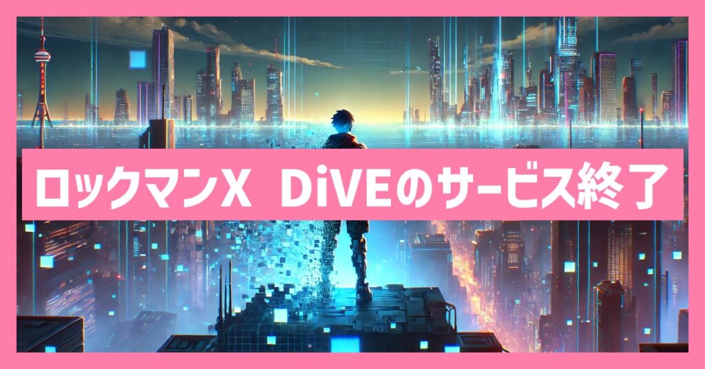 ロックマンX DiVEのサービス終了はなぜ？いつからプレイ不可？