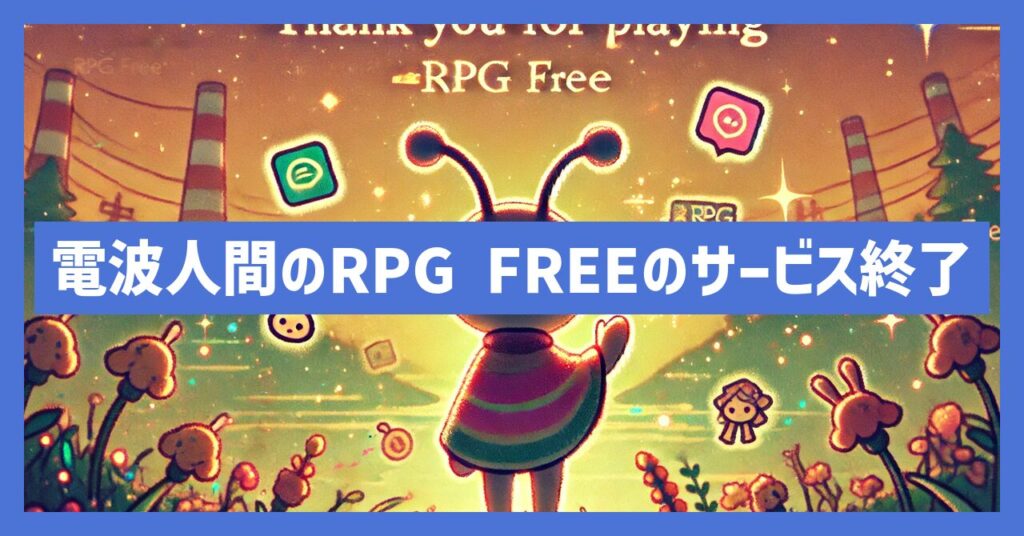 電波人間のRPG FREEのサービス終了はなぜ？いつからプレイ不可？