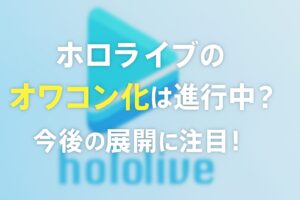 ホロライブのオワコン化は進行中？今後の展開に注目！