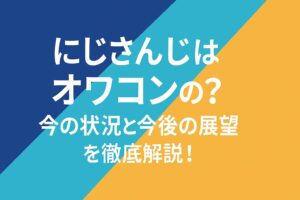 にじさんじはオワコン？今の状況と今後の展望を徹底解説！