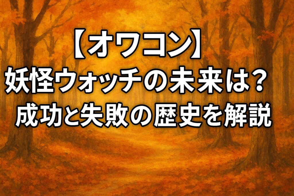 【オワコン】妖怪ウォッチの未来は？成功と失敗の歴史を解説