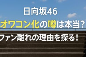 【日向坂46】オワコン化の噂は本当？ファン離れの理由を探る！