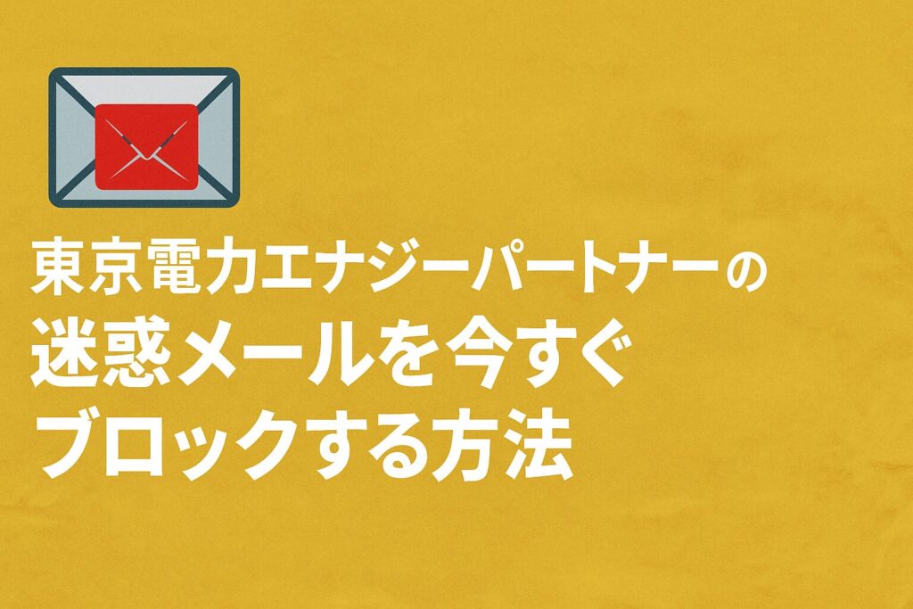 東京電力エナジーパートナーの迷惑メールを今すぐブロックする方法