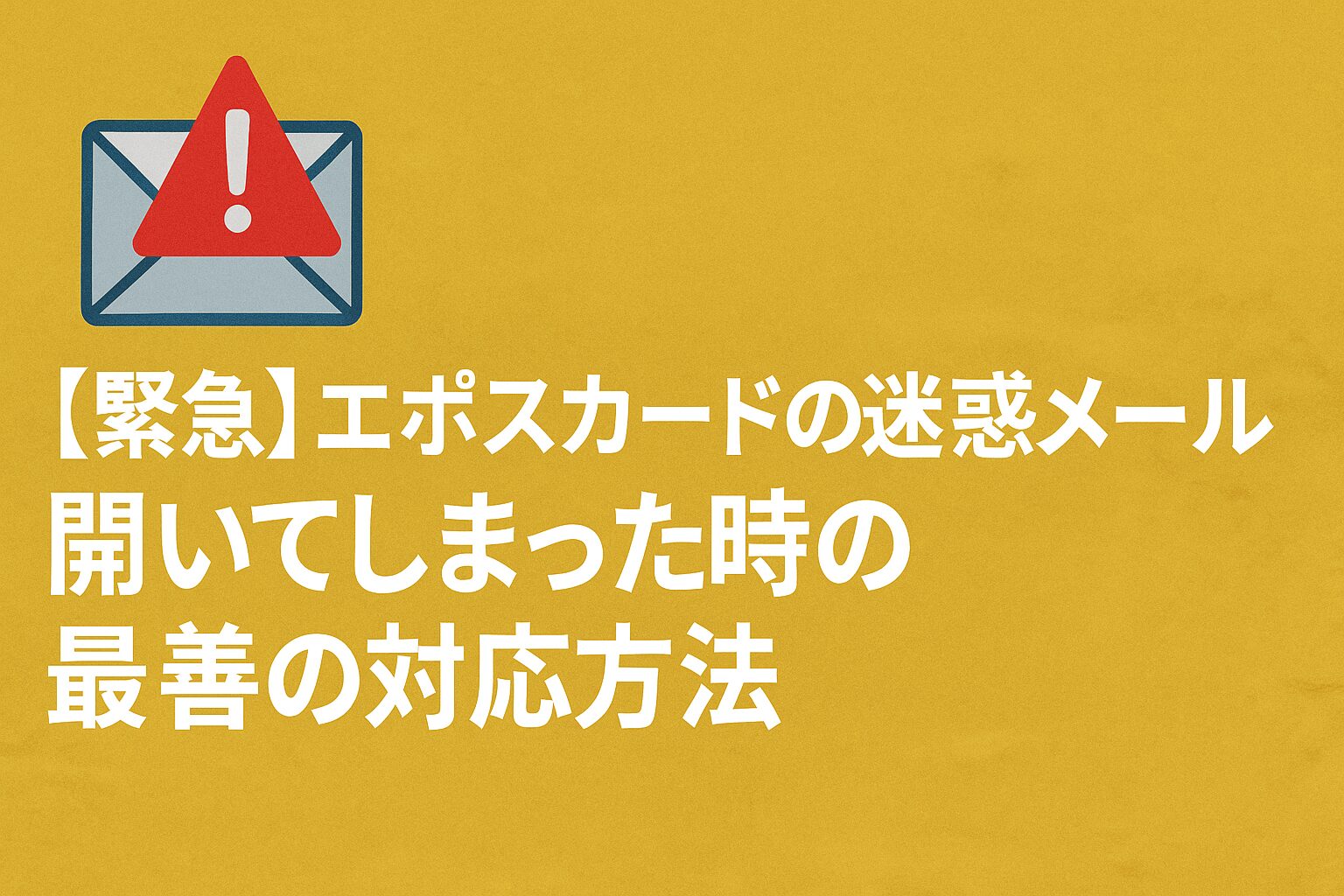 【緊急】エポスカードの迷惑メールを開いてしまった時の最善の対応方法