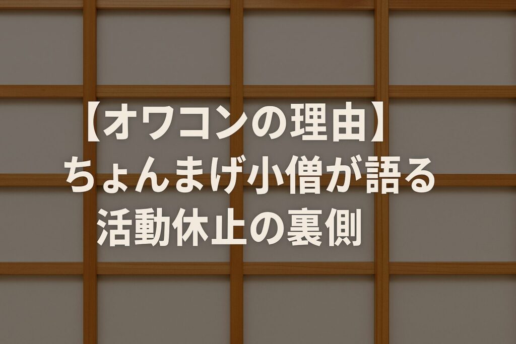 【オワコンの理由】ちょんまげ小僧が語る活動休止の裏側