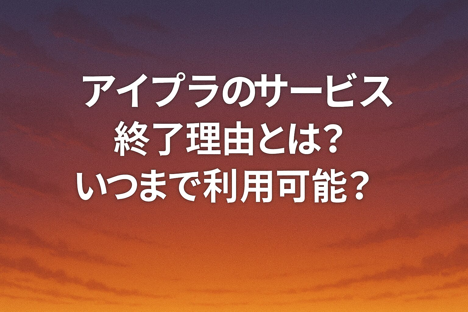 アイプラのサービス終了理由とは？いつまで利用可能？